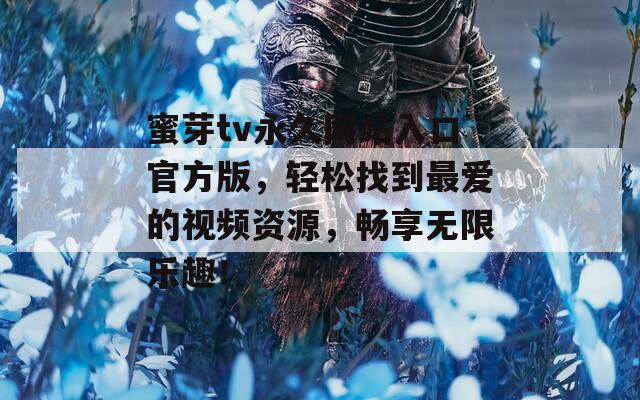 蜜芽tv永久网站入口官方版，轻松找到最爱的视频资源，畅享无限乐趣！