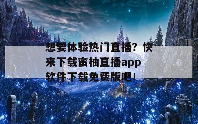 想要体验热门直播？快来下载蜜柚直播app软件下载免费版吧！