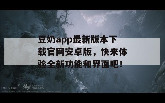 豆奶app最新版本下载官网安卓版，快来体验全新功能和界面吧！