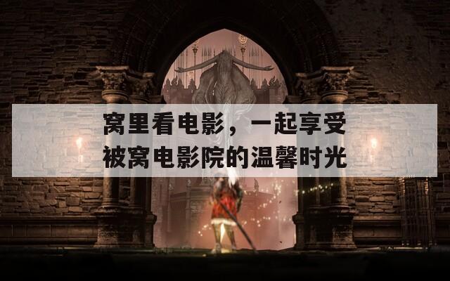 窝里看电影，一起享受被窝电影院的温馨时光