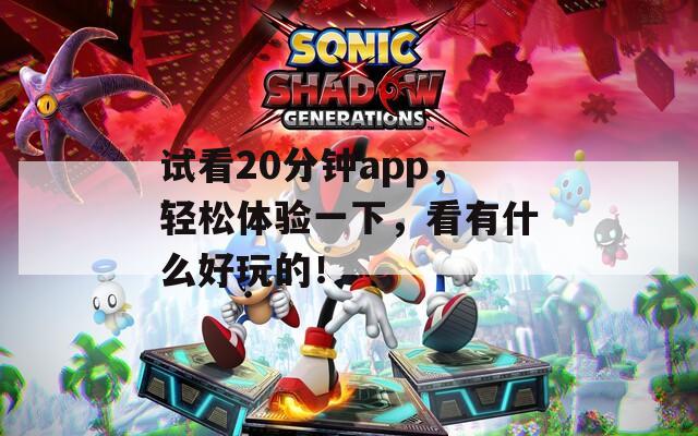 试看20分钟app，轻松体验一下，看有什么好玩的！