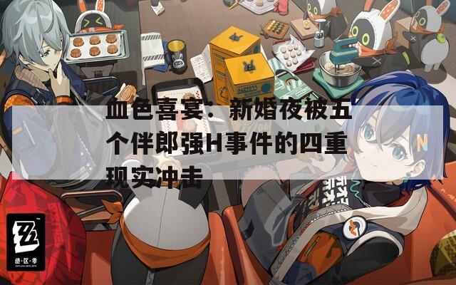 血色喜宴：新婚夜被五个伴郎强H事件的四重现实冲击