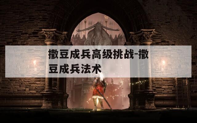 撒豆成兵高级挑战-撒豆成兵法术