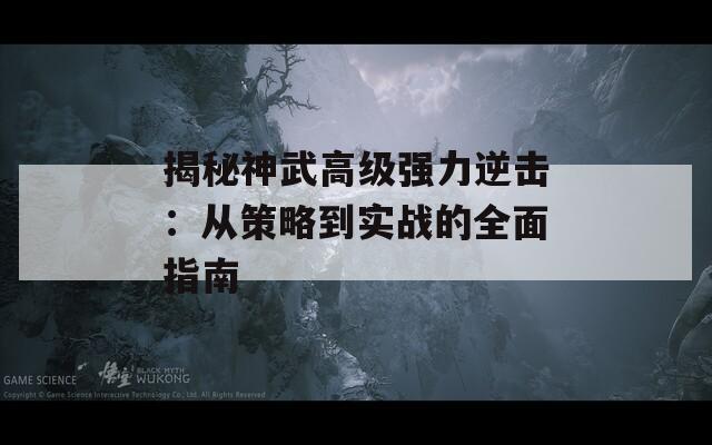 揭秘神武高级强力逆击：从策略到实战的全面指南