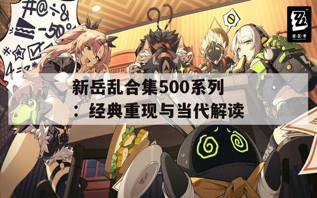 新岳乱合集500系列：经典重现与当代解读