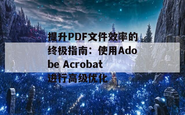 提升PDF文件效率的终极指南：使用Adobe Acrobat进行高级优化