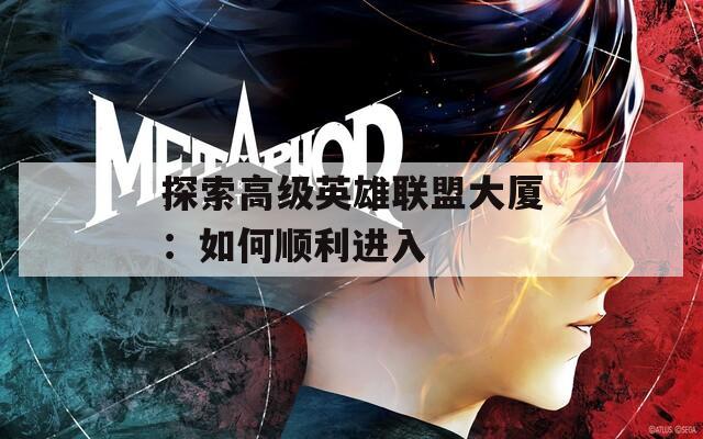 探索高级英雄联盟大厦：如何顺利进入