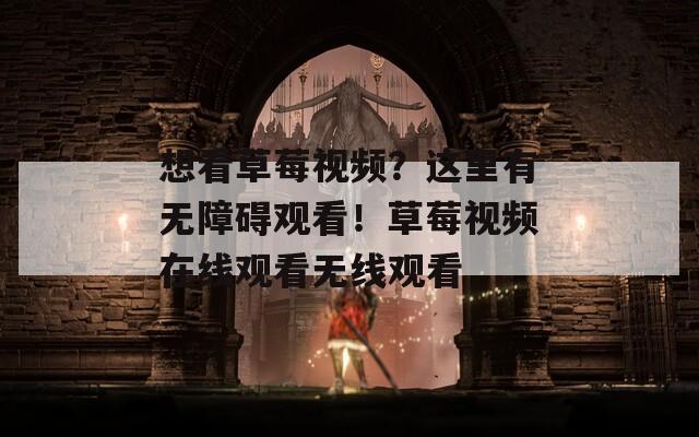 想看草莓视频？这里有无障碍观看！草莓视频在线观看无线观看