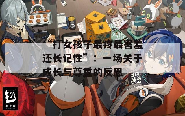 “打女孩子最疼最害羞还长记性”：一场关于成长与尊重的反思