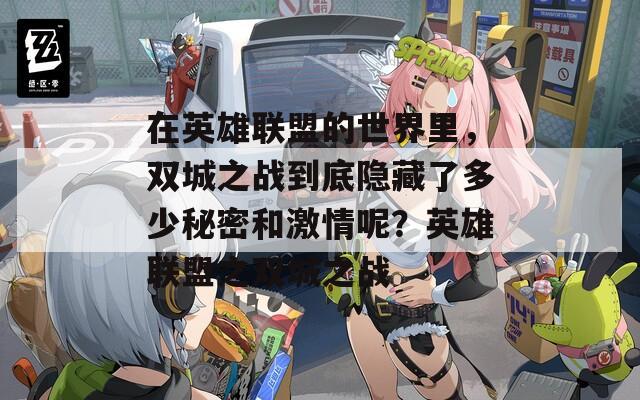 在英雄联盟的世界里，双城之战到底隐藏了多少秘密和激情呢？英雄联盟之双城之战