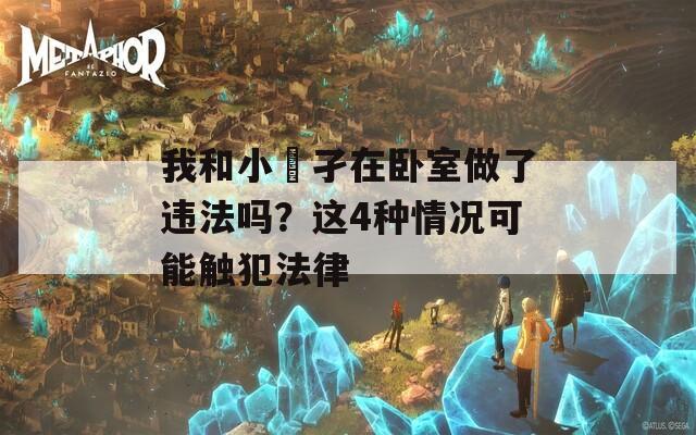 我和小娻孑在卧室做了违法吗？这4种情况可能触犯法律