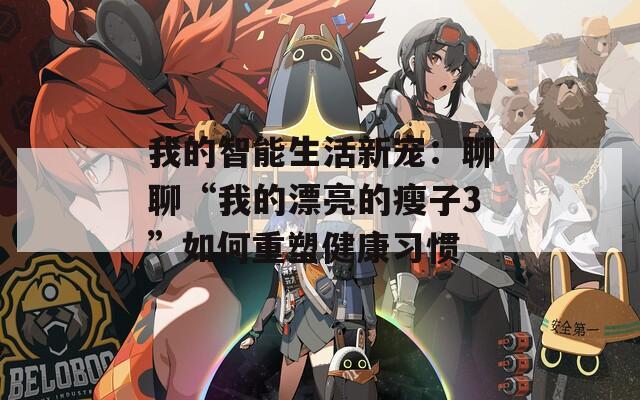 我的智能生活新宠：聊聊“我的漂亮的瘦子3”如何重塑健康习惯