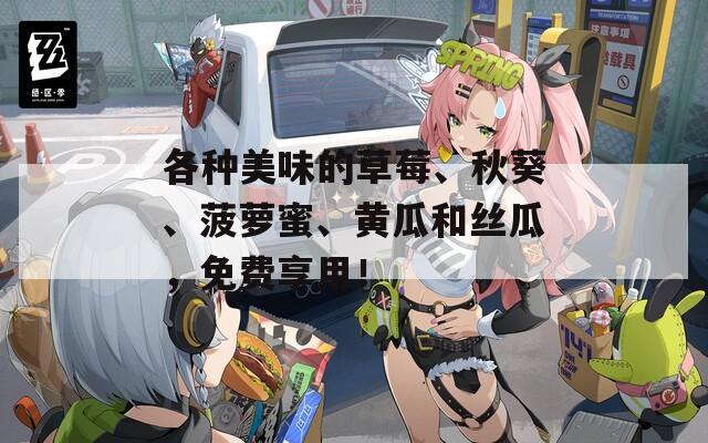各种美味的草莓、秋葵、菠萝蜜、黄瓜和丝瓜，免费享用！