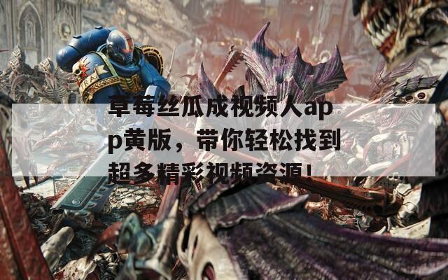 草莓丝瓜成视频人app黄版，带你轻松找到超多精彩视频资源！
