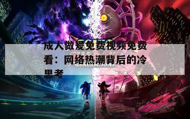 成人做爰免费视频免费看：网络热潮背后的冷思考