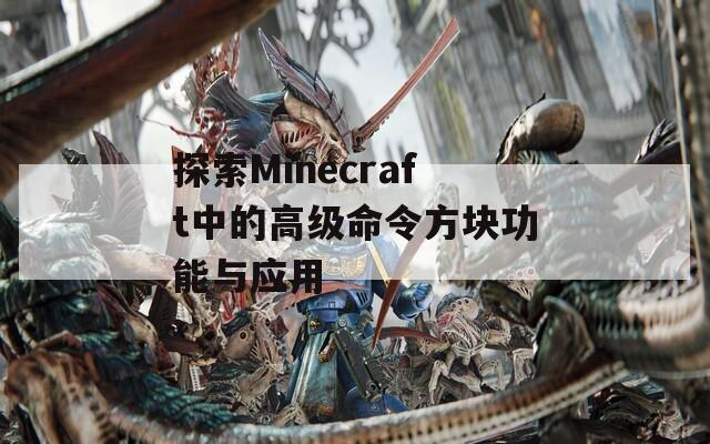 探索Minecraft中的高级命令方块功能与应用