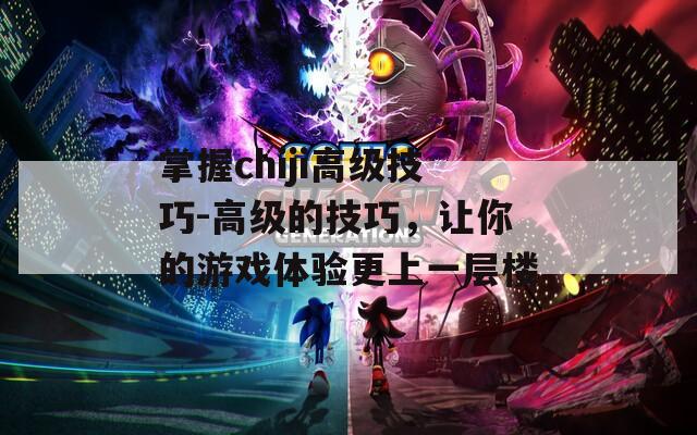 掌握chiji高级技巧-高级的技巧，让你的游戏体验更上一层楼