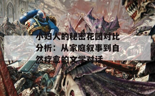 小妇人的秘密花园对比分析：从家庭叙事到自然疗愈的文学对话