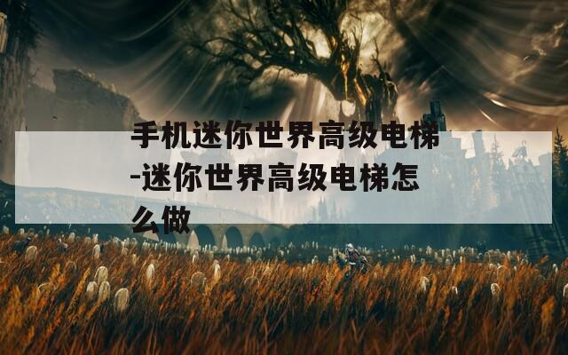 手机迷你世界高级电梯-迷你世界高级电梯怎么做