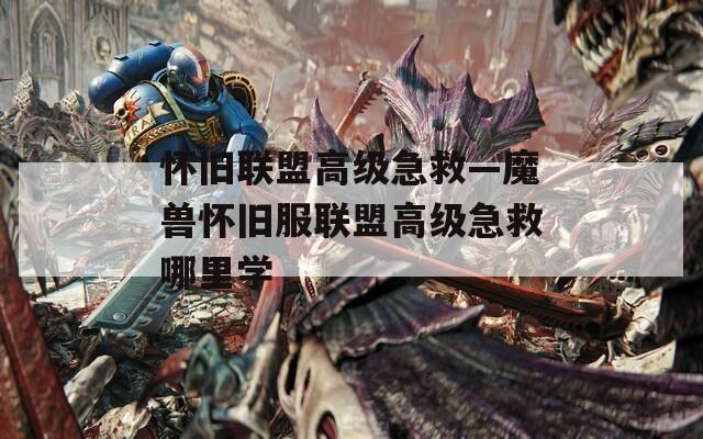 怀旧联盟高级急救—魔兽怀旧服联盟高级急救哪里学
