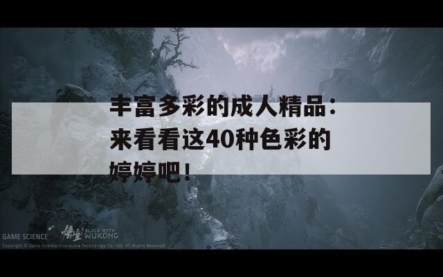丰富多彩的成人精品：来看看这40种色彩的婷婷吧！