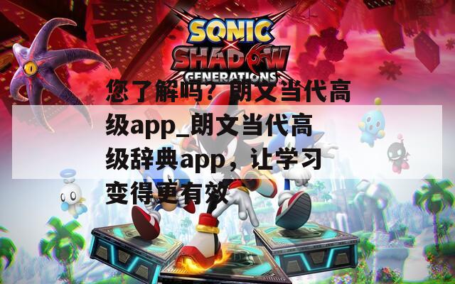 您了解吗？朗文当代高级app_朗文当代高级辞典app，让学习变得更有效