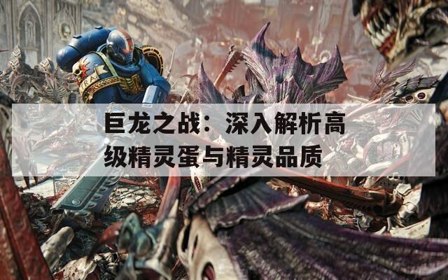 巨龙之战：深入解析高级精灵蛋与精灵品质