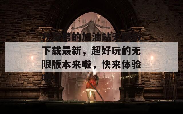 秋葵男的加油站无限版下载最新，超好玩的无限版本来啦，快来体验吧！