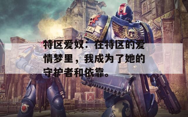 特区爱奴：在特区的爱情梦里，我成为了她的守护者和依靠。