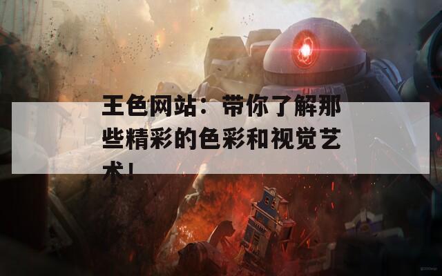 王色网站：带你了解那些精彩的色彩和视觉艺术！