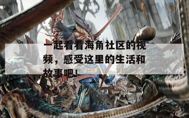 一起看看海角社区的视频，感受这里的生活和故事吧！