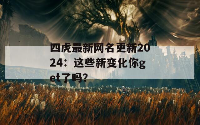 四虎最新网名更新2024：这些新变化你get了吗？