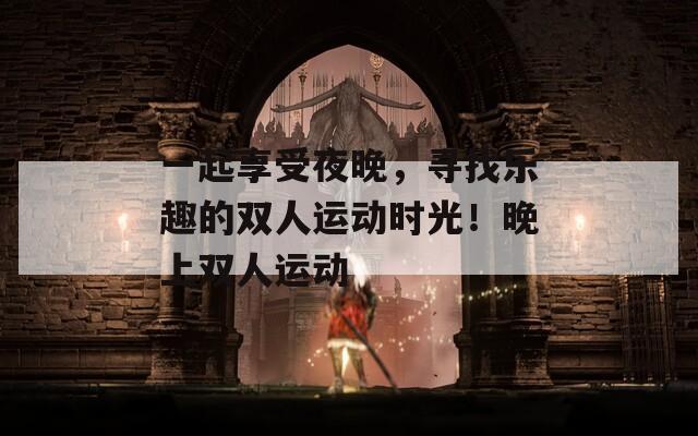 一起享受夜晚，寻找乐趣的双人运动时光！晚上双人运动