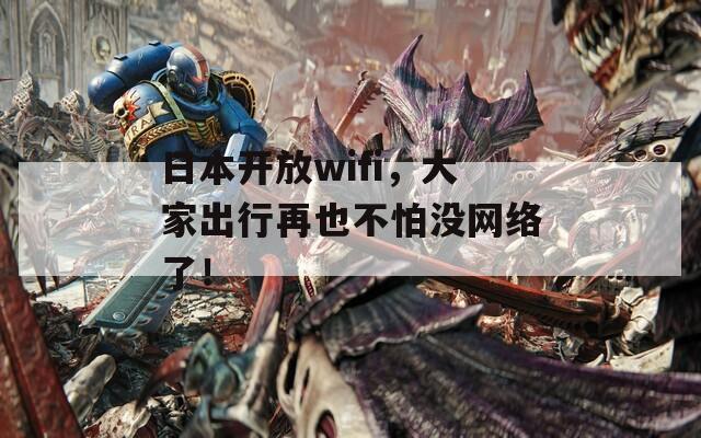 日本开放wifi，大家出行再也不怕没网络了！