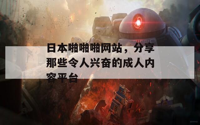 日本啪啪啪网站，分享那些令人兴奋的成人内容平台