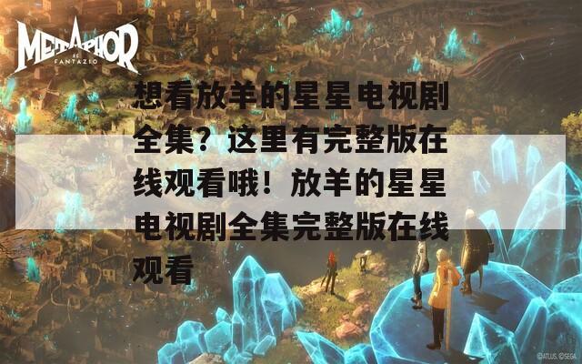 想看放羊的星星电视剧全集？这里有完整版在线观看哦！放羊的星星电视剧全集完整版在线观看