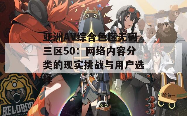 亚洲AV综合色区无码三区50：网络内容分类的现实挑战与用户选择