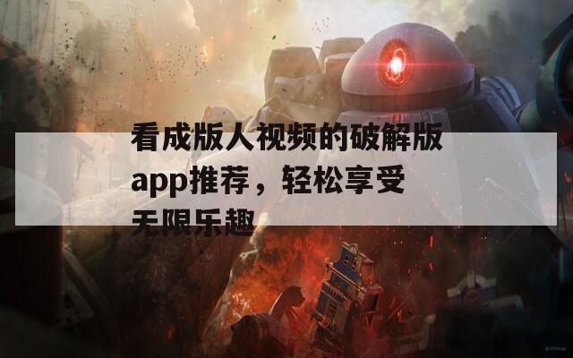 看成版人视频的破解版app推荐，轻松享受无限乐趣