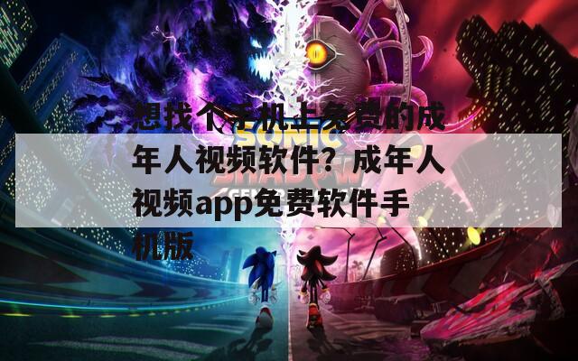 想找个手机上免费的成年人视频软件？成年人视频app免费软件手机版