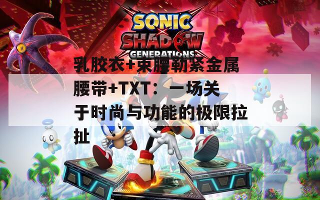 乳胶衣+束腰勒紧金属腰带+TXT：一场关于时尚与功能的极限拉扯