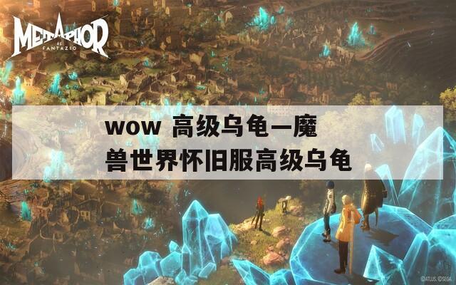 wow 高级乌龟—魔兽世界怀旧服高级乌龟