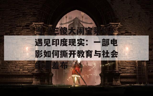 当《三傻大闹宝莱坞》遇见印度现实：一部电影如何撕开教育与社会的遮羞布