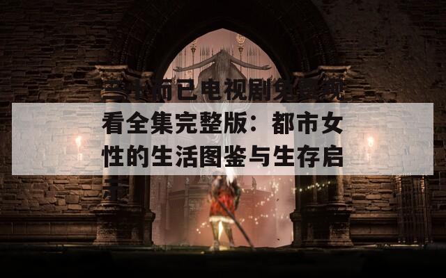 三十而已电视剧免费观看全集完整版：都市女性的生活图鉴与生存启示