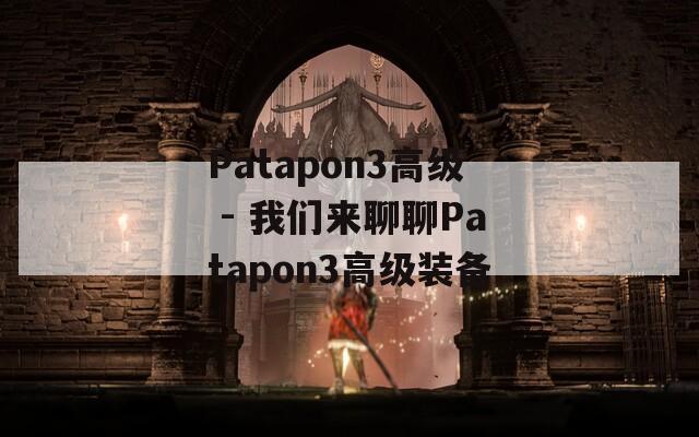 Patapon3高级 - 我们来聊聊Patapon3高级装备