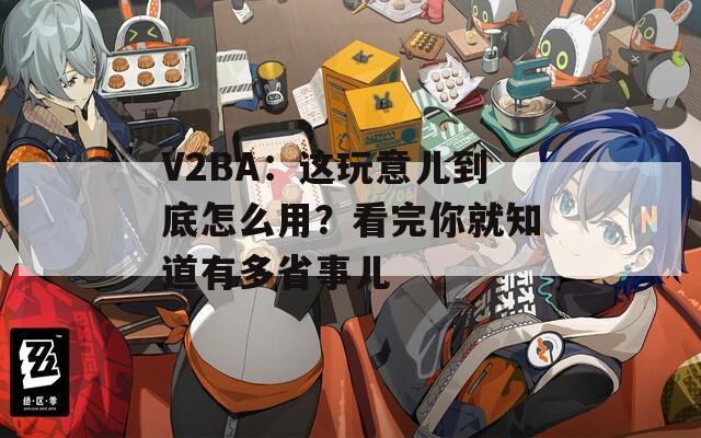 V2BA：这玩意儿到底怎么用？看完你就知道有多省事儿