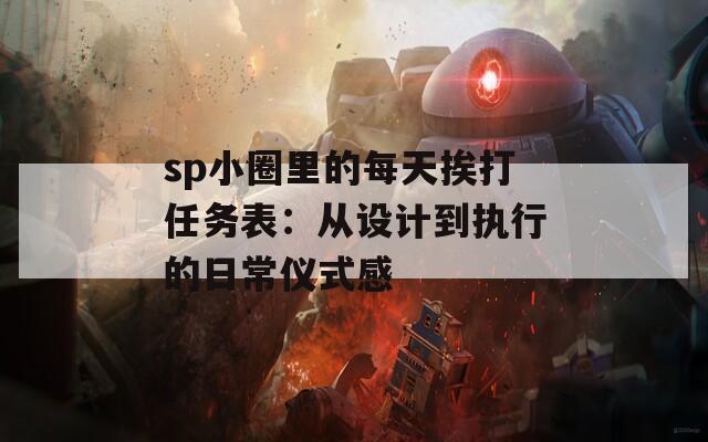 sp小圈里的每天挨打任务表：从设计到执行的日常仪式感