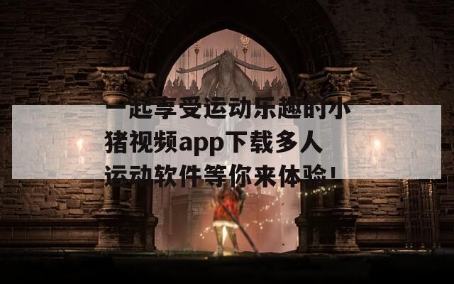 一起享受运动乐趣的小猪视频app下载多人运动软件等你来体验！