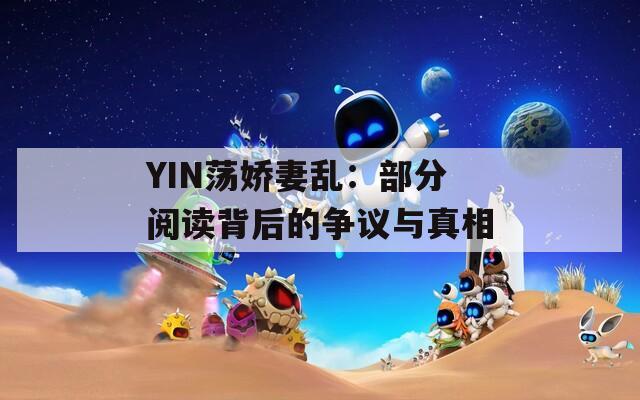 YIN荡娇妻乱：部分阅读背后的争议与真相