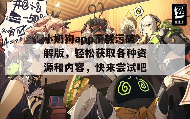 小奶狗app下载污破解版，轻松获取各种资源和内容，快来尝试吧！
