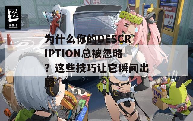 为什么你的DESCRIPTION总被忽略？这些技巧让它瞬间出圈
